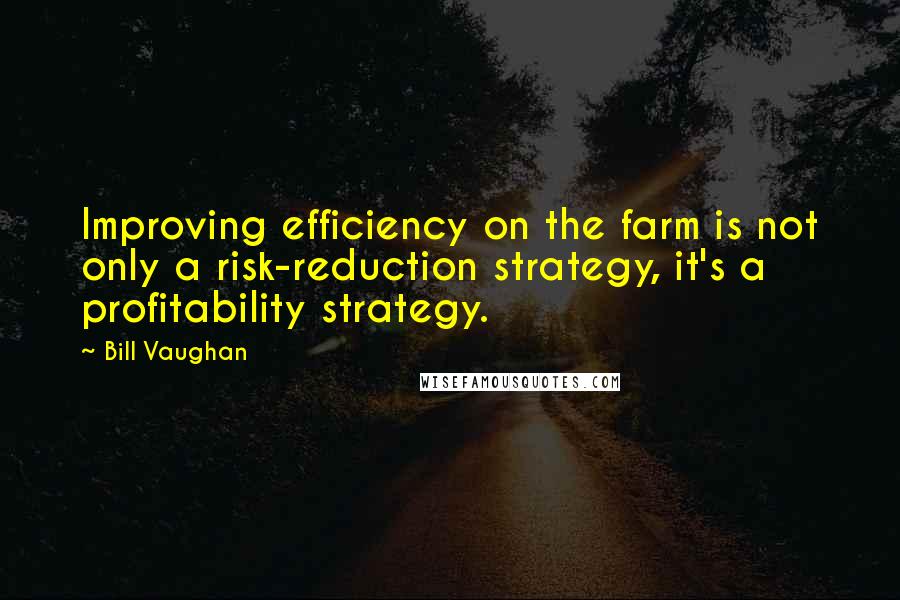 Bill Vaughan Quotes: Improving efficiency on the farm is not only a risk-reduction strategy, it's a profitability strategy.