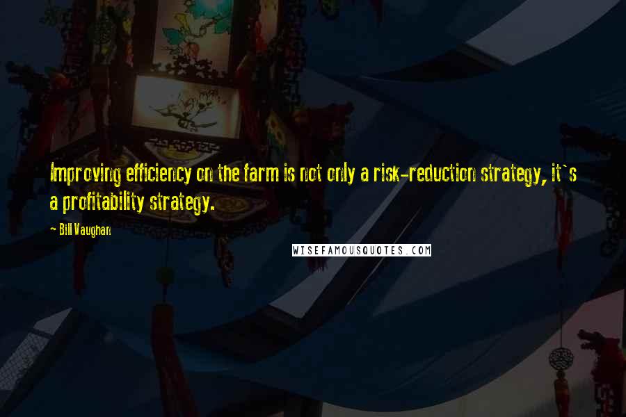 Bill Vaughan Quotes: Improving efficiency on the farm is not only a risk-reduction strategy, it's a profitability strategy.