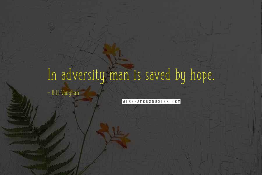 Bill Vaughan Quotes: In adversity man is saved by hope.