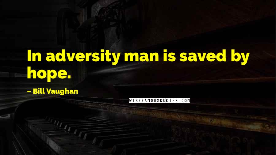 Bill Vaughan Quotes: In adversity man is saved by hope.