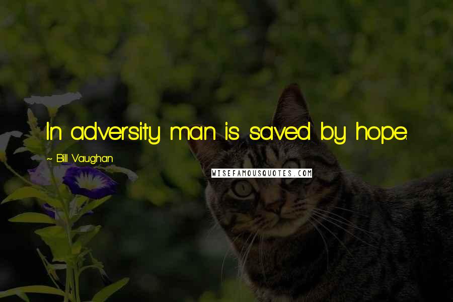 Bill Vaughan Quotes: In adversity man is saved by hope.