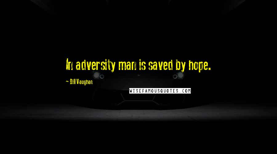 Bill Vaughan Quotes: In adversity man is saved by hope.