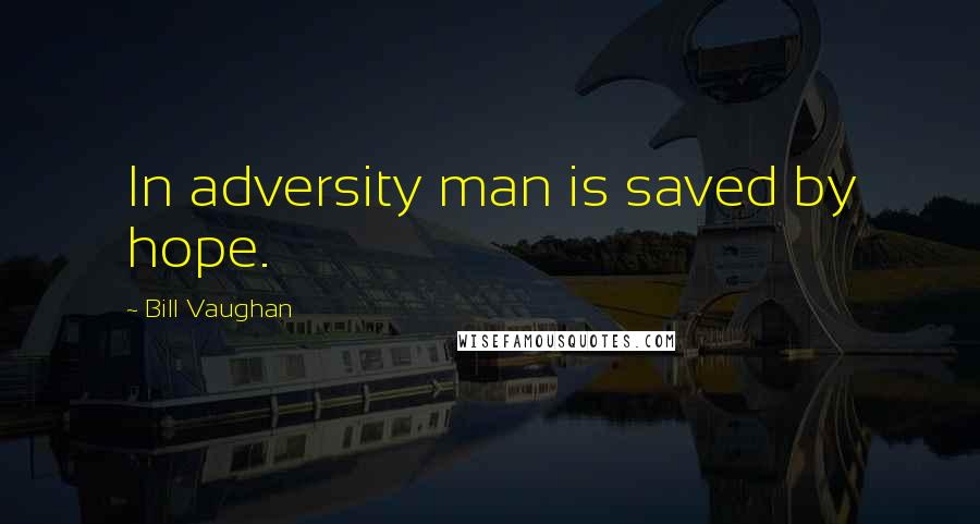 Bill Vaughan Quotes: In adversity man is saved by hope.