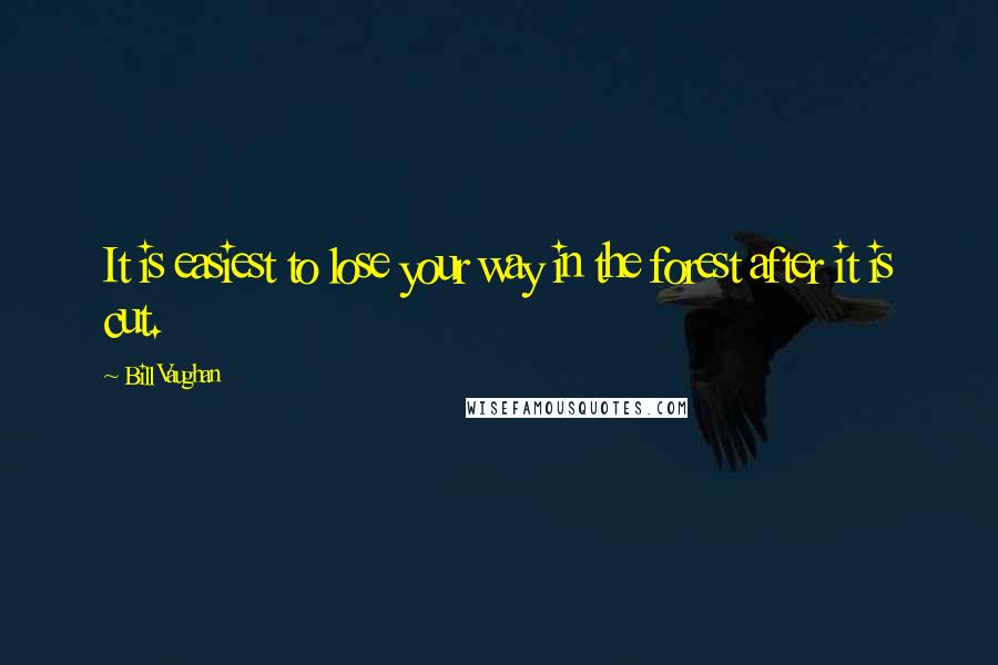 Bill Vaughan Quotes: It is easiest to lose your way in the forest after it is cut.