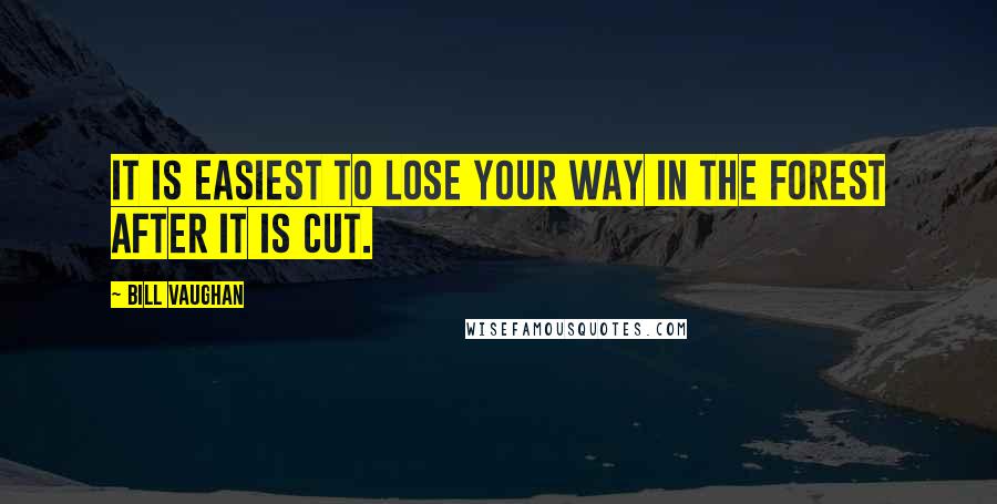 Bill Vaughan Quotes: It is easiest to lose your way in the forest after it is cut.