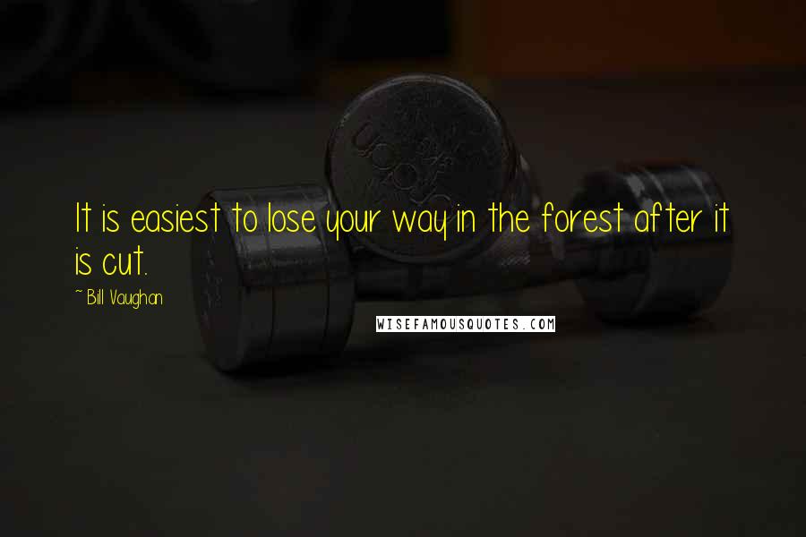 Bill Vaughan Quotes: It is easiest to lose your way in the forest after it is cut.