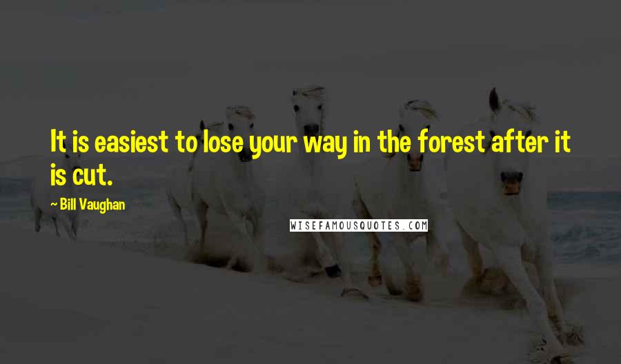 Bill Vaughan Quotes: It is easiest to lose your way in the forest after it is cut.
