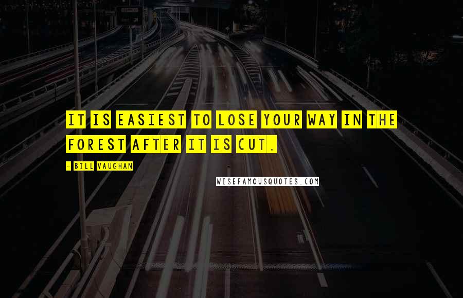Bill Vaughan Quotes: It is easiest to lose your way in the forest after it is cut.