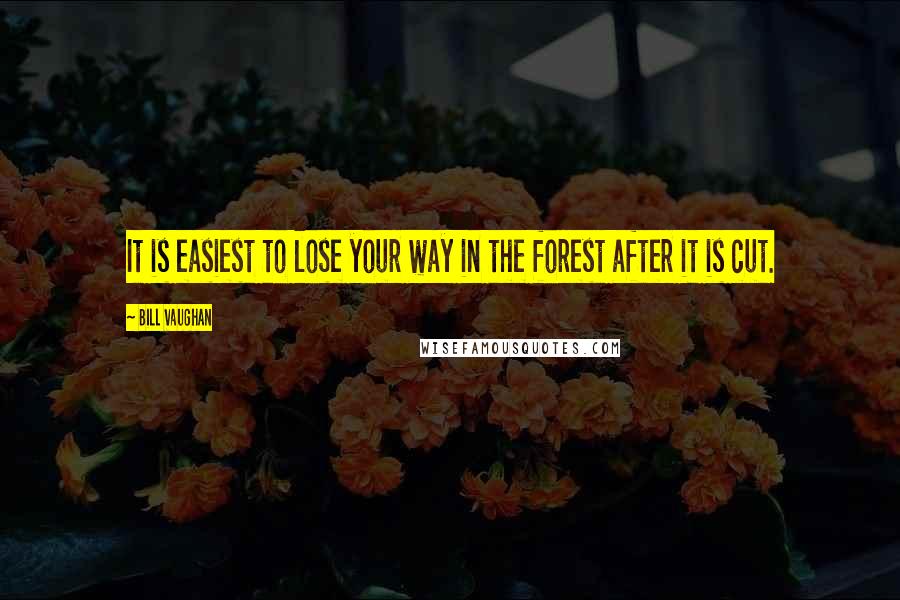 Bill Vaughan Quotes: It is easiest to lose your way in the forest after it is cut.