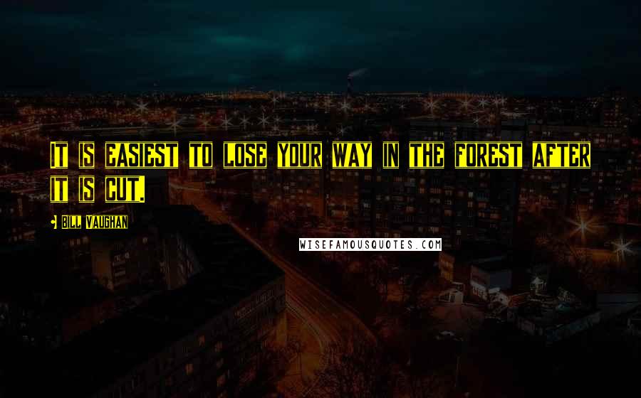 Bill Vaughan Quotes: It is easiest to lose your way in the forest after it is cut.