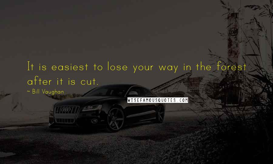 Bill Vaughan Quotes: It is easiest to lose your way in the forest after it is cut.