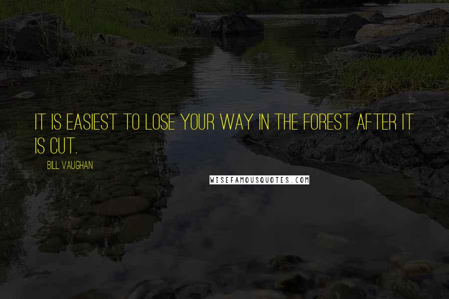 Bill Vaughan Quotes: It is easiest to lose your way in the forest after it is cut.