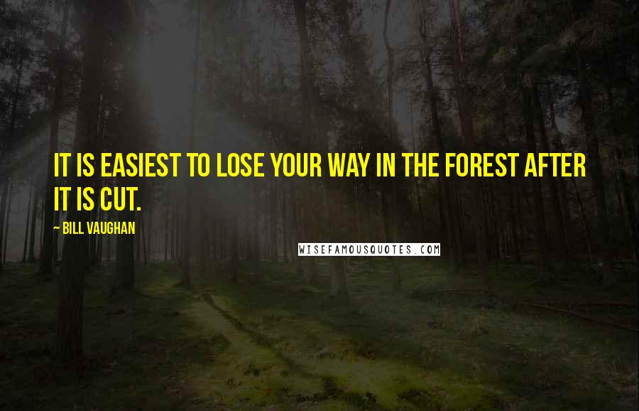 Bill Vaughan Quotes: It is easiest to lose your way in the forest after it is cut.