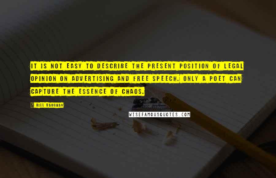 Bill Vaughan Quotes: It is not easy to describe the present position of legal opinion on advertising and free speech. Only a poet can capture the essence of chaos.