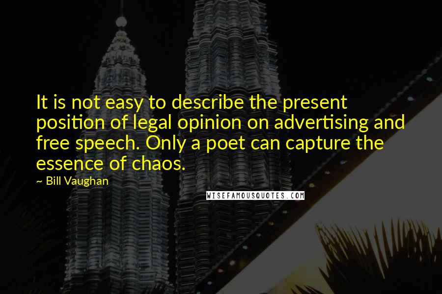 Bill Vaughan Quotes: It is not easy to describe the present position of legal opinion on advertising and free speech. Only a poet can capture the essence of chaos.