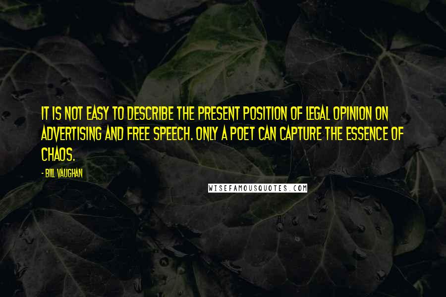 Bill Vaughan Quotes: It is not easy to describe the present position of legal opinion on advertising and free speech. Only a poet can capture the essence of chaos.