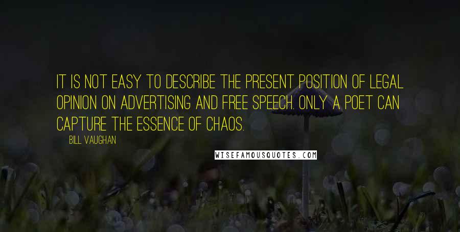 Bill Vaughan Quotes: It is not easy to describe the present position of legal opinion on advertising and free speech. Only a poet can capture the essence of chaos.