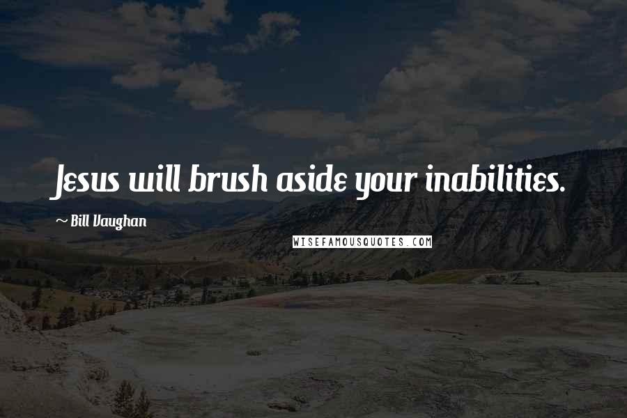 Bill Vaughan Quotes: Jesus will brush aside your inabilities.