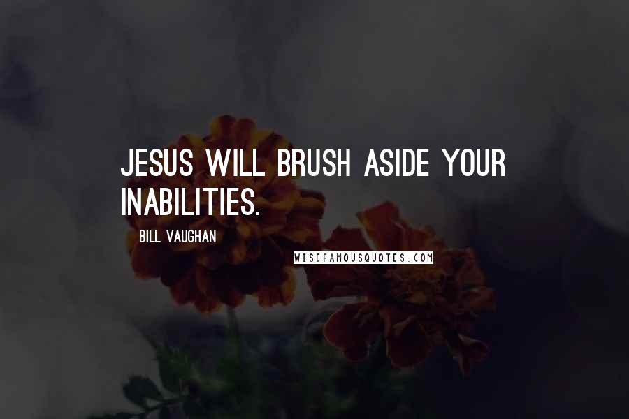 Bill Vaughan Quotes: Jesus will brush aside your inabilities.