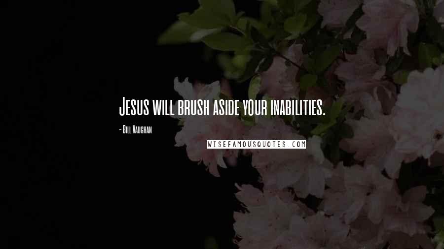 Bill Vaughan Quotes: Jesus will brush aside your inabilities.