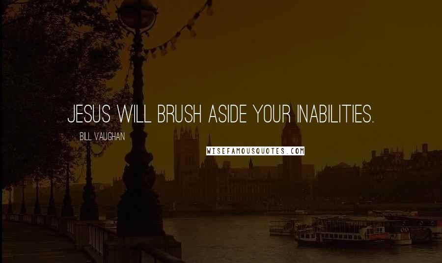 Bill Vaughan Quotes: Jesus will brush aside your inabilities.