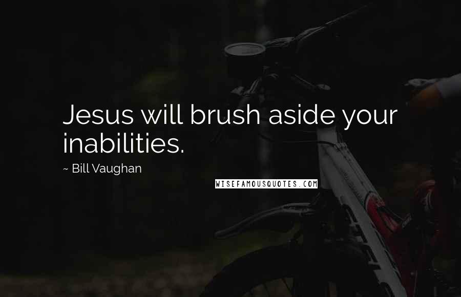Bill Vaughan Quotes: Jesus will brush aside your inabilities.
