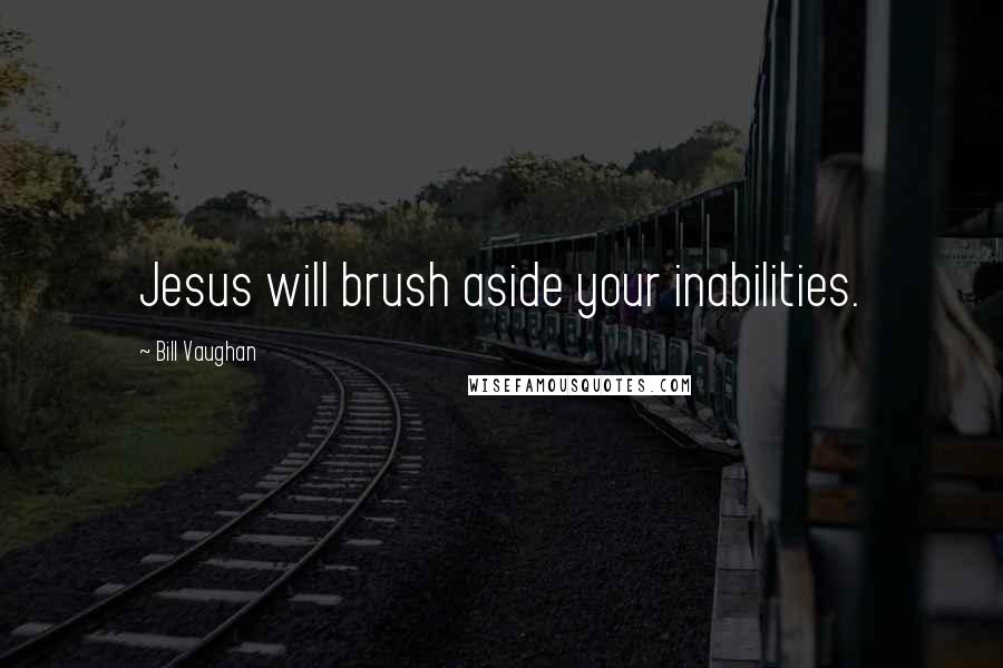 Bill Vaughan Quotes: Jesus will brush aside your inabilities.