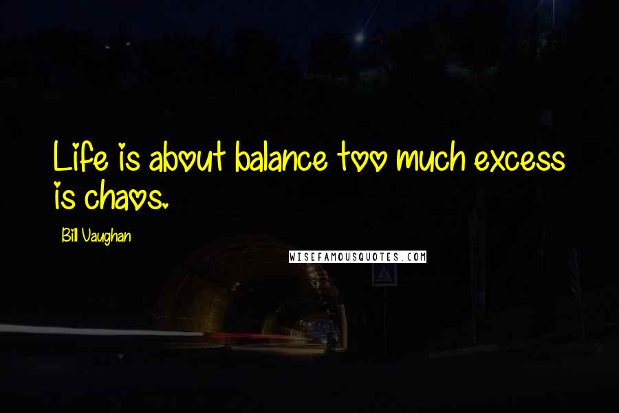 Bill Vaughan Quotes: Life is about balance too much excess is chaos.