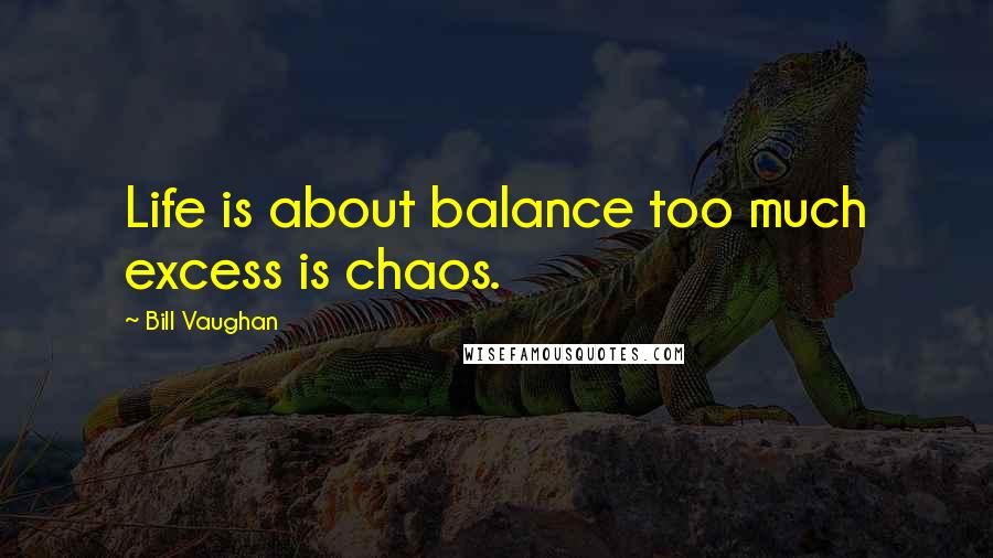Bill Vaughan Quotes: Life is about balance too much excess is chaos.