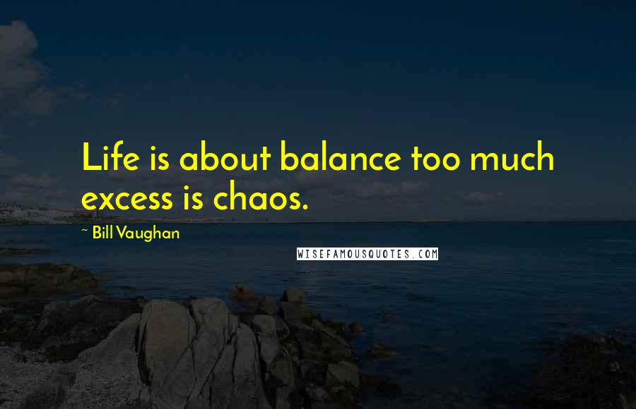 Bill Vaughan Quotes: Life is about balance too much excess is chaos.