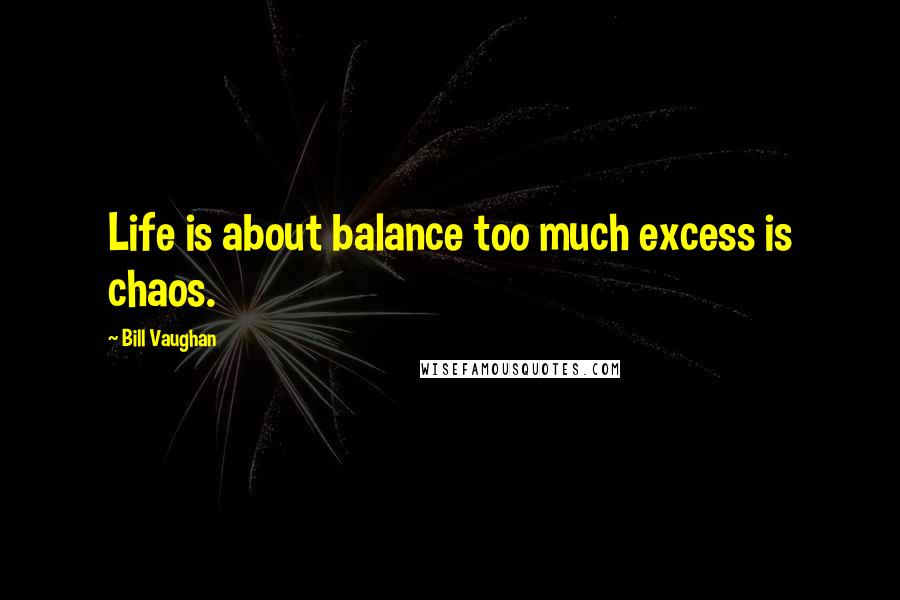 Bill Vaughan Quotes: Life is about balance too much excess is chaos.
