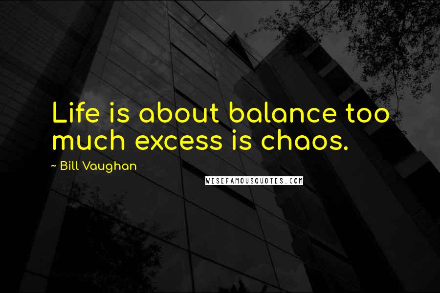 Bill Vaughan Quotes: Life is about balance too much excess is chaos.