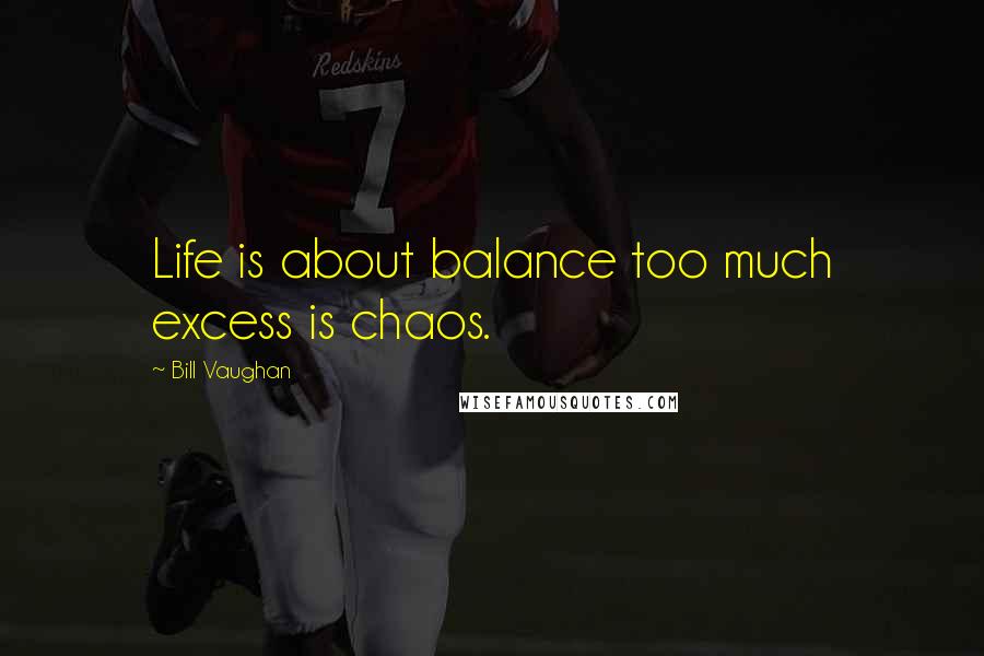 Bill Vaughan Quotes: Life is about balance too much excess is chaos.