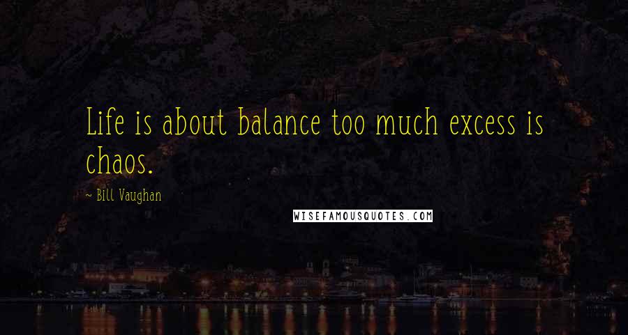 Bill Vaughan Quotes: Life is about balance too much excess is chaos.