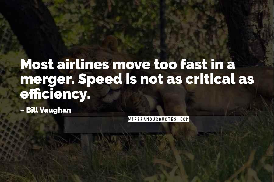 Bill Vaughan Quotes: Most airlines move too fast in a merger. Speed is not as critical as efficiency.
