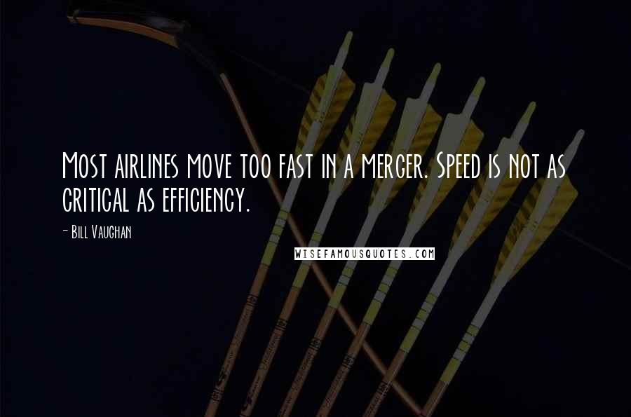 Bill Vaughan Quotes: Most airlines move too fast in a merger. Speed is not as critical as efficiency.
