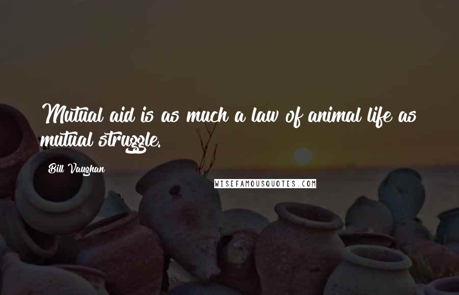 Bill Vaughan Quotes: Mutual aid is as much a law of animal life as mutual struggle.