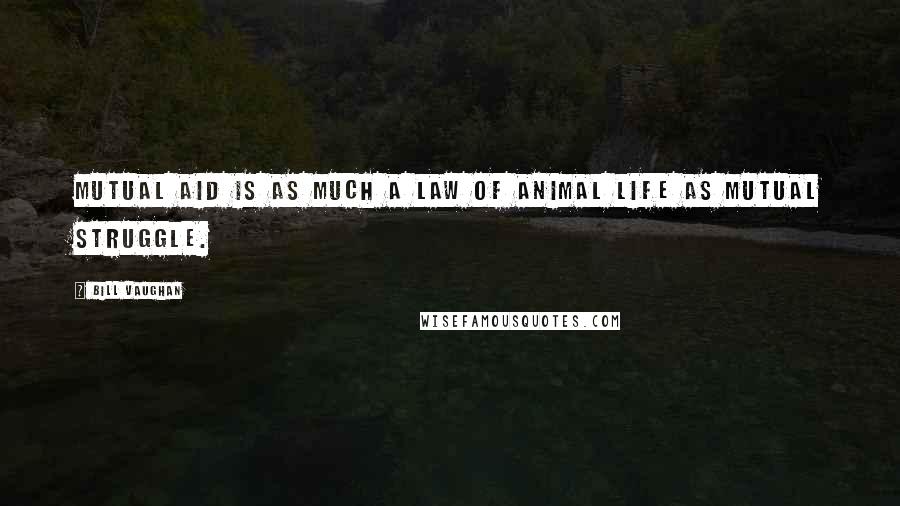 Bill Vaughan Quotes: Mutual aid is as much a law of animal life as mutual struggle.