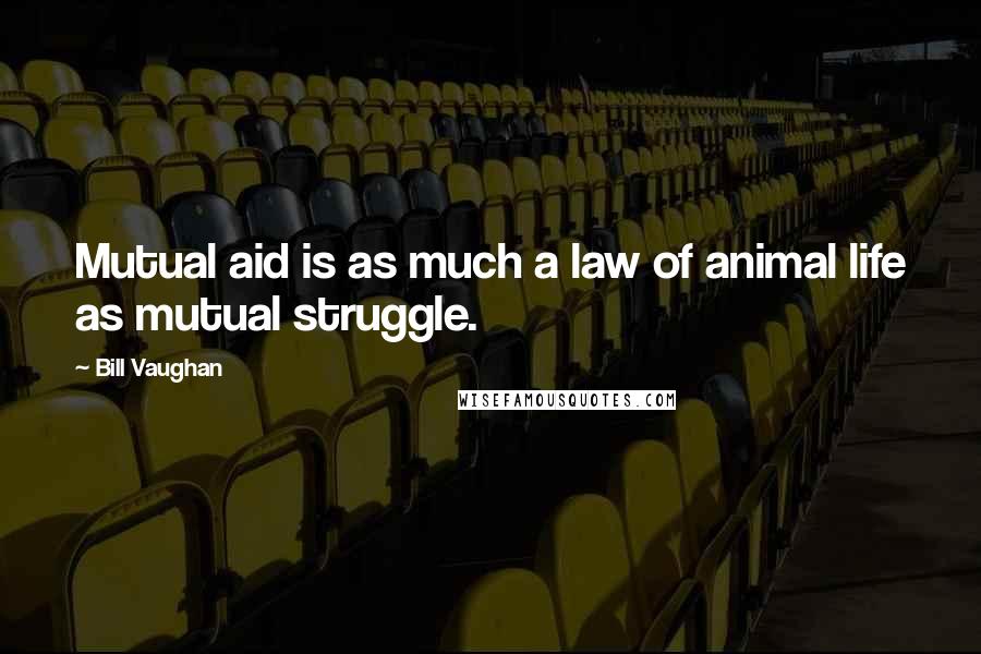 Bill Vaughan Quotes: Mutual aid is as much a law of animal life as mutual struggle.