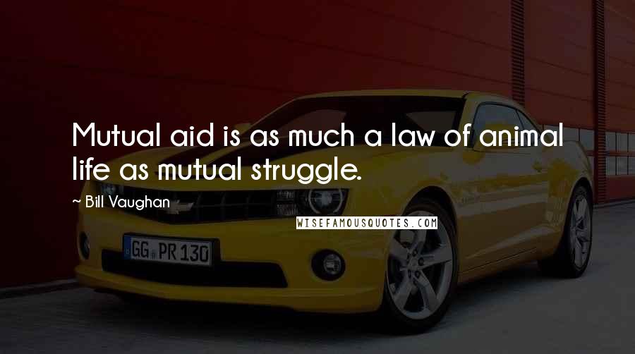 Bill Vaughan Quotes: Mutual aid is as much a law of animal life as mutual struggle.