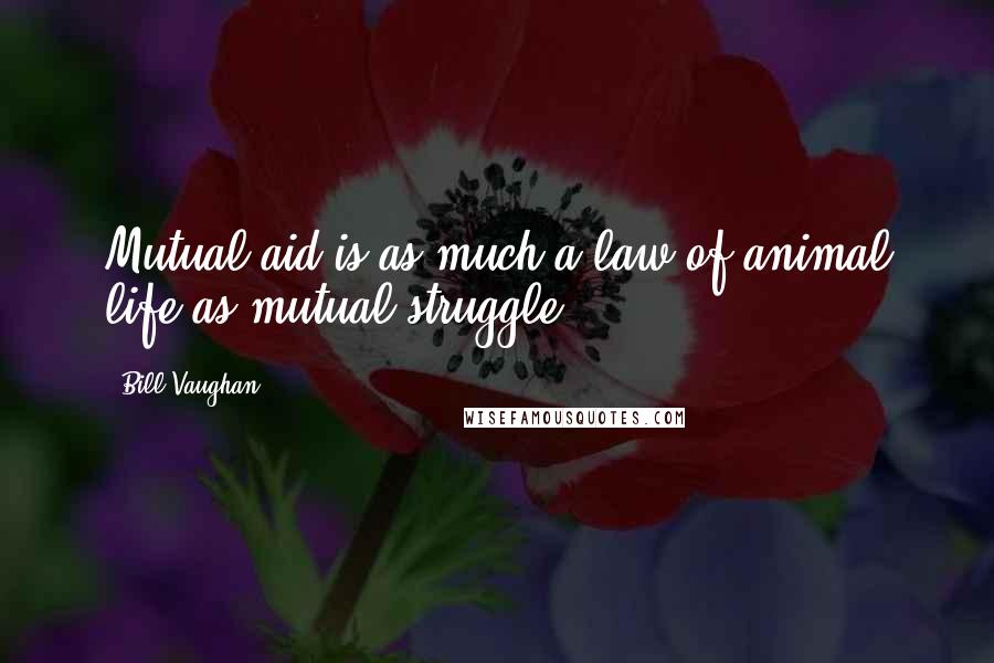 Bill Vaughan Quotes: Mutual aid is as much a law of animal life as mutual struggle.