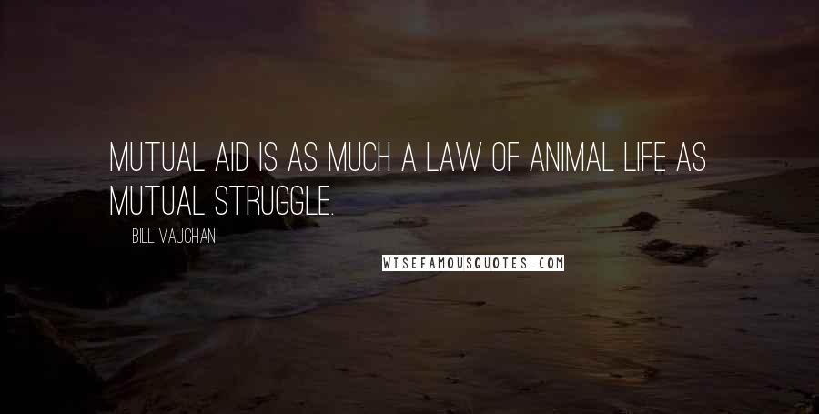 Bill Vaughan Quotes: Mutual aid is as much a law of animal life as mutual struggle.