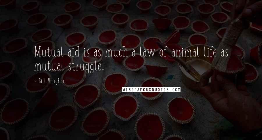 Bill Vaughan Quotes: Mutual aid is as much a law of animal life as mutual struggle.