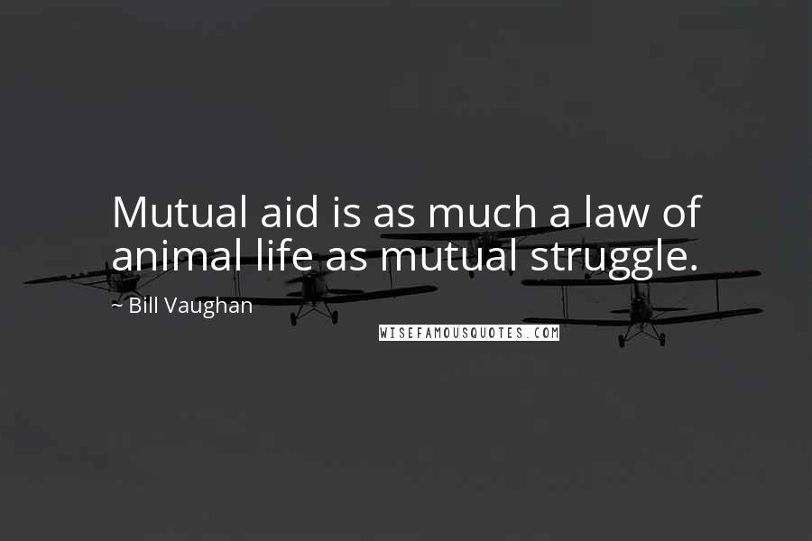 Bill Vaughan Quotes: Mutual aid is as much a law of animal life as mutual struggle.