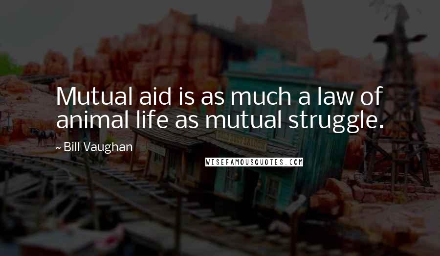 Bill Vaughan Quotes: Mutual aid is as much a law of animal life as mutual struggle.