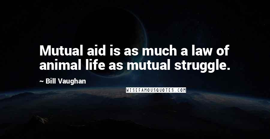 Bill Vaughan Quotes: Mutual aid is as much a law of animal life as mutual struggle.