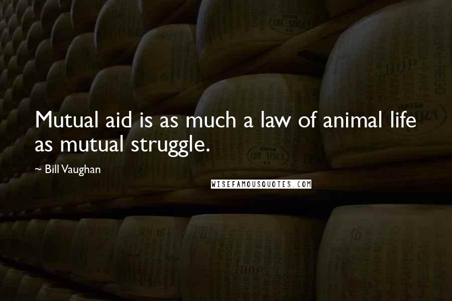 Bill Vaughan Quotes: Mutual aid is as much a law of animal life as mutual struggle.