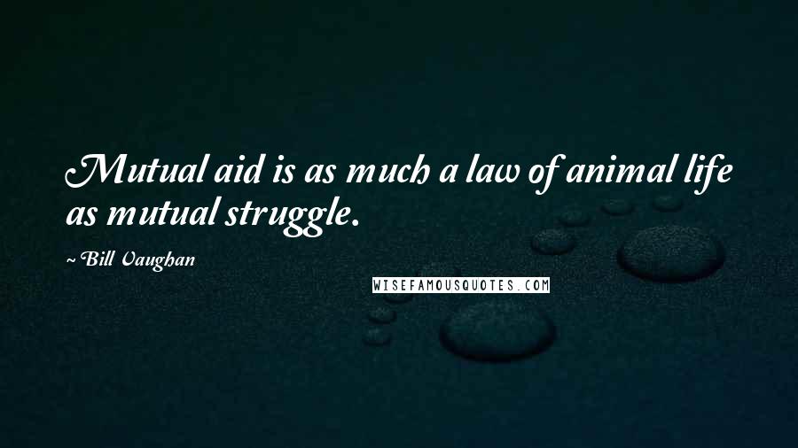 Bill Vaughan Quotes: Mutual aid is as much a law of animal life as mutual struggle.