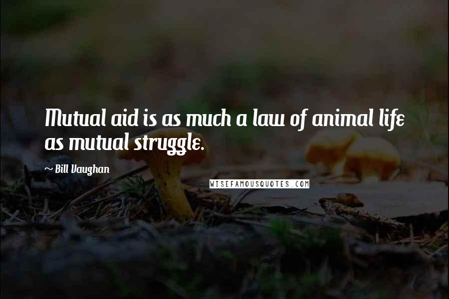Bill Vaughan Quotes: Mutual aid is as much a law of animal life as mutual struggle.