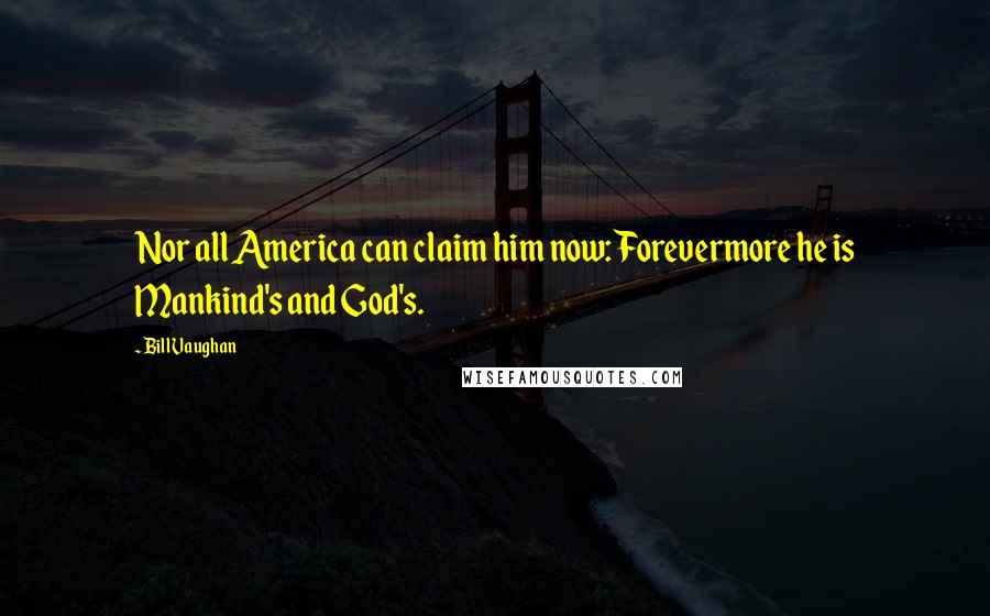 Bill Vaughan Quotes: Nor all America can claim him now: Forevermore he is Mankind's and God's.